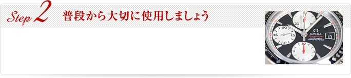 Step2 普段から大切に使用しましょう