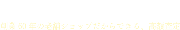 ブランド品買取・査定します 創業60年の老舗ショップだから出来る、高額査定