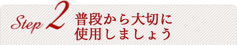 普段から大切に 使用しましょう