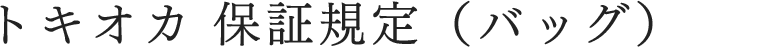 トキオカ　保証規定（バッグ）